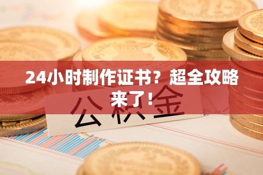 三明24小时制作证书？超全攻略来了！