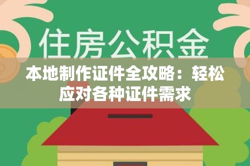 三明本地制作证件全攻略:轻松应对各种证件需求 三明本地制作证件全攻略:轻松应对各种证件需求