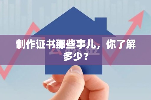 三明制作证书那些事儿,你了解多少? 三明制作证书那些事儿,你了解多少?