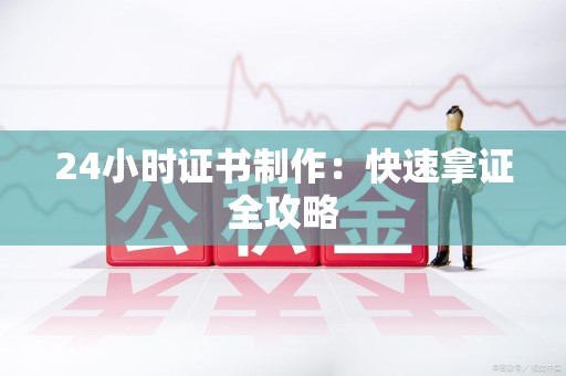 三明24小时证书制作：快速拿证全攻略
