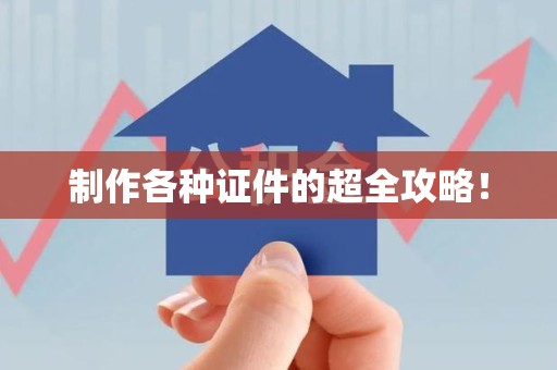 三明制作各种证件的超全攻略！