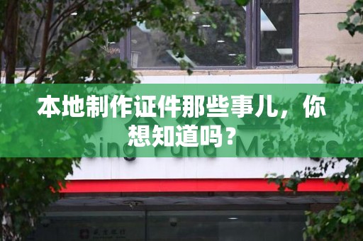 三明本地制作证件那些事儿，你想知道吗？