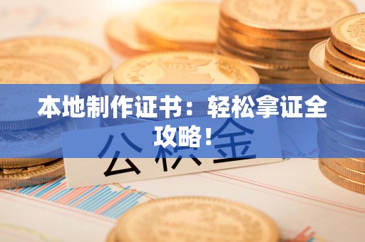 三明本地制作证书：轻松拿证全攻略！