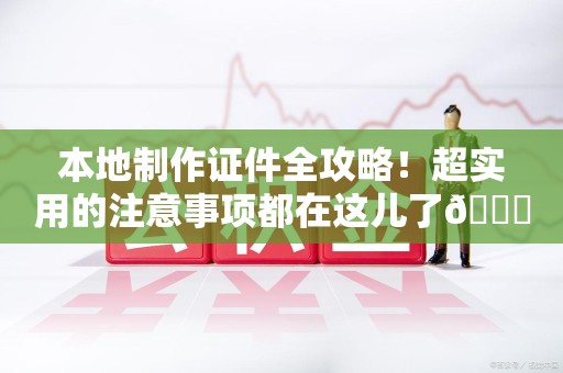 三明本地制作证件全攻略！超实用的注意事项都在这儿了😎
