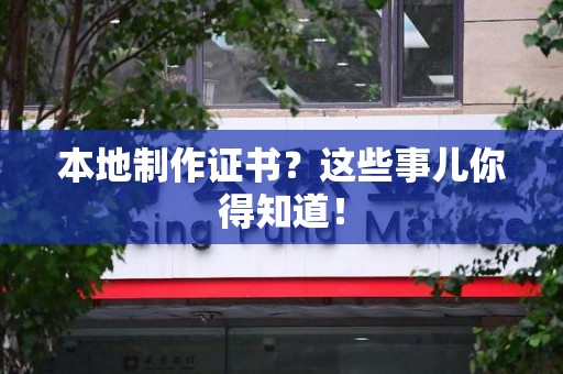 三明本地制作证书？这些事儿你得知道！