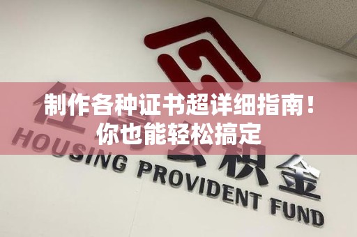 三明制作各种证书超详细指南！你也能轻松搞定