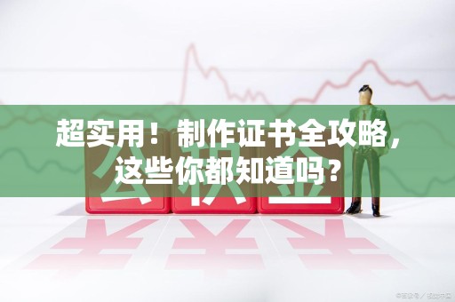 三明超实用！制作证书全攻略，这些你都知道吗？
