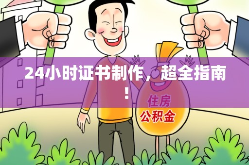 三明24小时证书制作,超全指南! 三明24小时证书制作,超全指南!