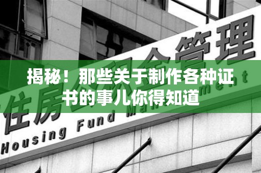 三明揭秘！那些关于制作各种证书的事儿你得知道