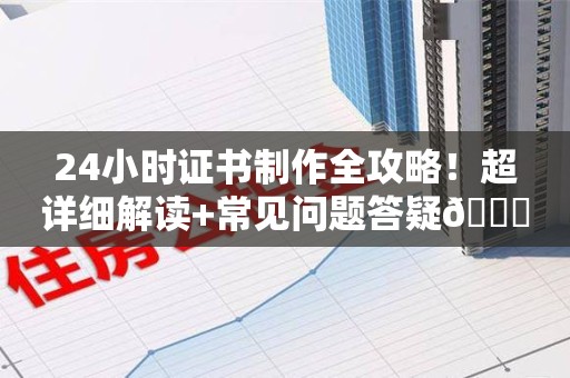 三明24小时证书制作全攻略！超详细解读+常见问题答疑😎