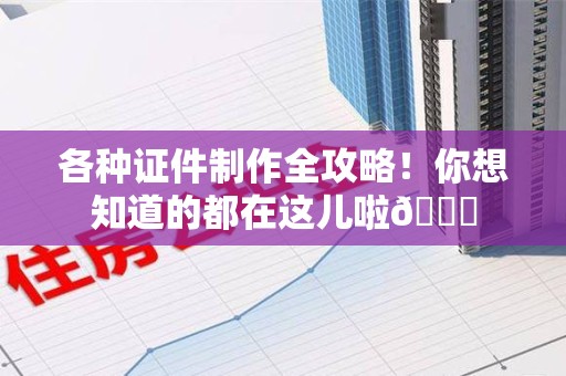 三明各种证件制作全攻略!你想知道的都在这儿啦😉 三明各种证件制作全攻略!你想知道的都在这儿啦😉