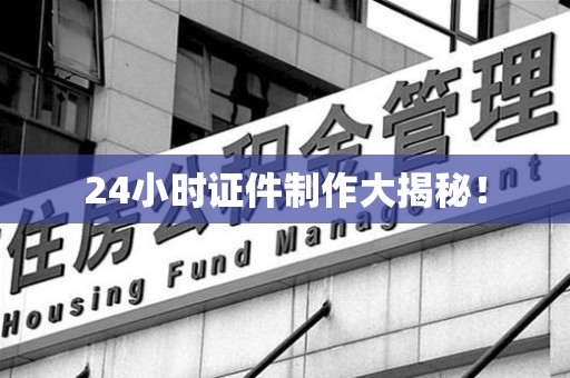 三明24小时证件制作大揭秘！