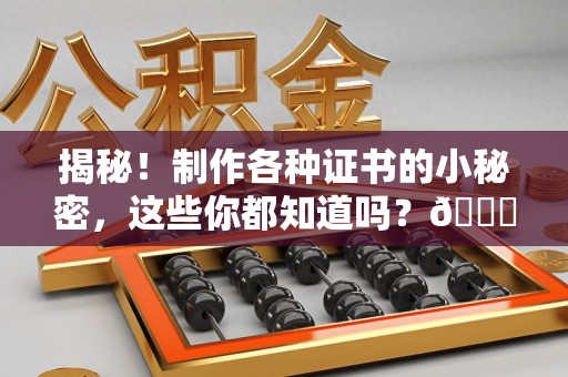 三明揭秘！制作各种证书的小秘密，这些你都知道吗？😎