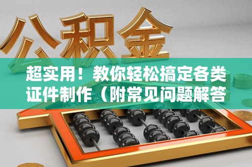 三明超实用!教你轻松搞定各类证件制作(附常见问题解答) 三明超实用!教你轻松搞定各类证件制作(附常见问题解答)