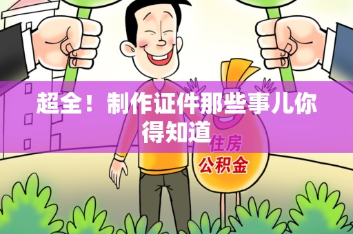 三明超全！制作证件那些事儿你得知道