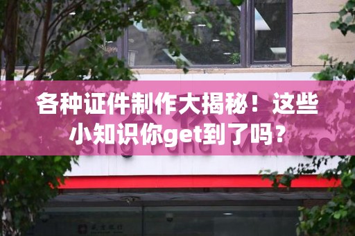 三明各种证件制作大揭秘！这些小知识你get到了吗？