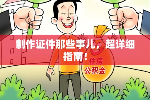 三明制作证件那些事儿，超详细指南！