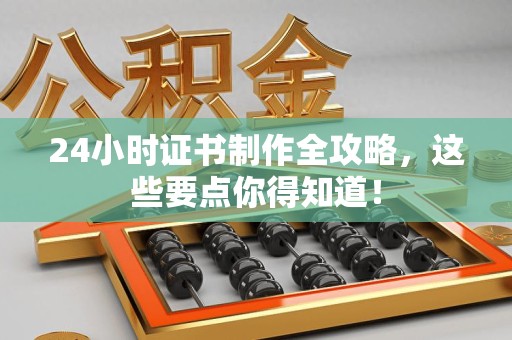 三明24小时证书制作全攻略，这些要点你得知道！