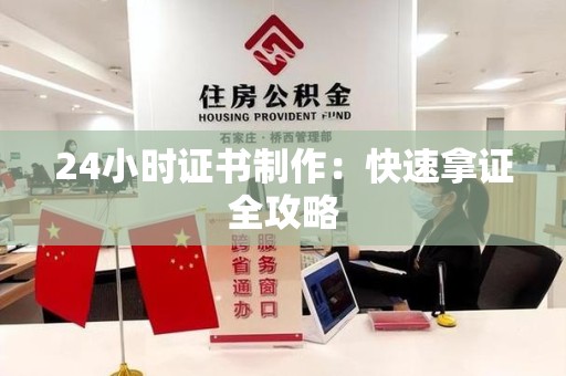 三明24小时证书制作：快速拿证全攻略