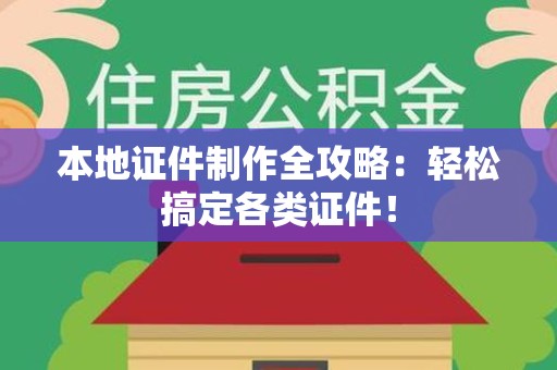 三明本地证件制作全攻略：轻松搞定各类证件！