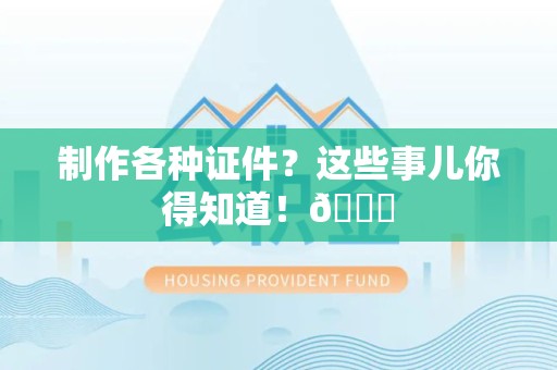 三明制作各种证件？这些事儿你得知道！😎