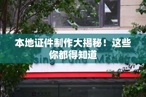 三明本地证件制作大揭秘!这些你都得知道 三明本地证件制作大揭秘!这些你都得知道
