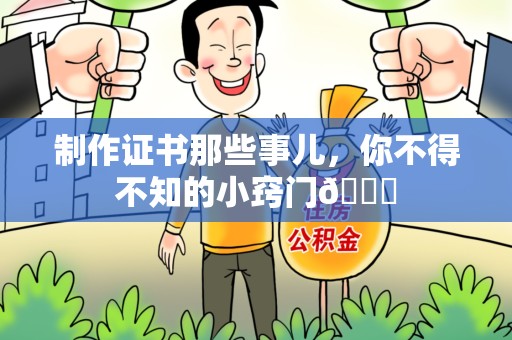 三明制作证书那些事儿,你不得不知的小窍门😎 三明制作证书那些事儿,你不得不知的小窍门😎
