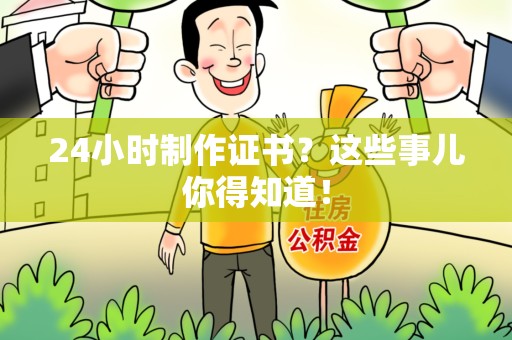 三明24小时制作证书？这些事儿你得知道！