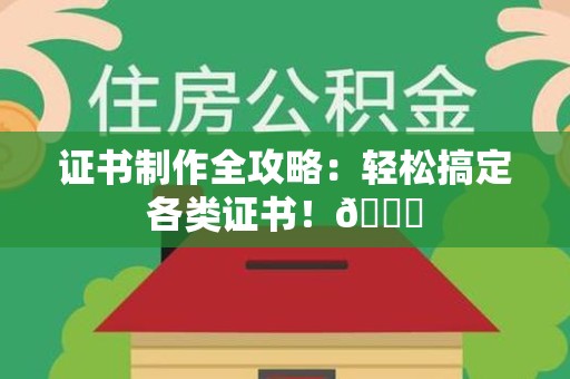 三明证书制作全攻略：轻松搞定各类证书！😎