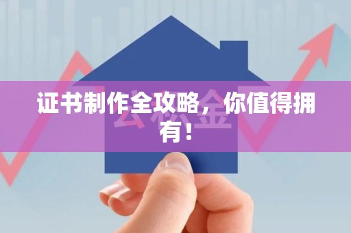 三明证书制作全攻略，你值得拥有！